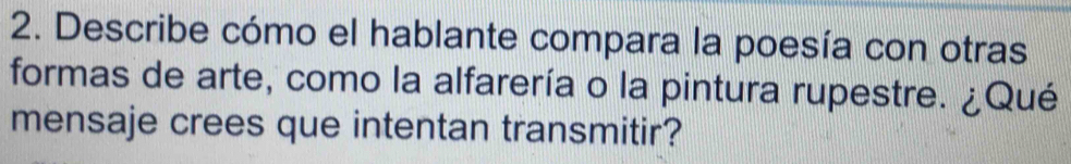 Describe cómo el hablante compara la poesía con otras 
formas de arte, como la alfarería o la pintura rupestre. ¿Qué 
mensaje crees que intentan transmitir?