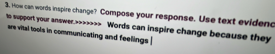 How can words inspire change? Compose your response. Use text evidend 
to support your answer.>: Words can inspire change because they 
are vital tools in communicating and feelings .