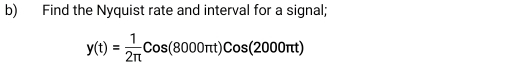 Find the Nyquist rate and interval for a signal;
y(t)= 1/2π  Cos(8000π t)Cos(2000π t)