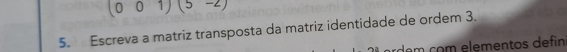 (001)(5-2)
5. Escreva a matriz transposta da matriz identidade de ordem 3.
r d e m com elementos defin