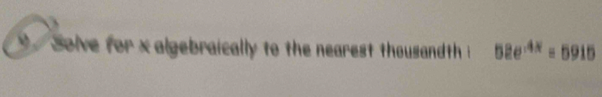 Solve for x algebraically to the nearest thousandth i 52e^(-4x)=5915