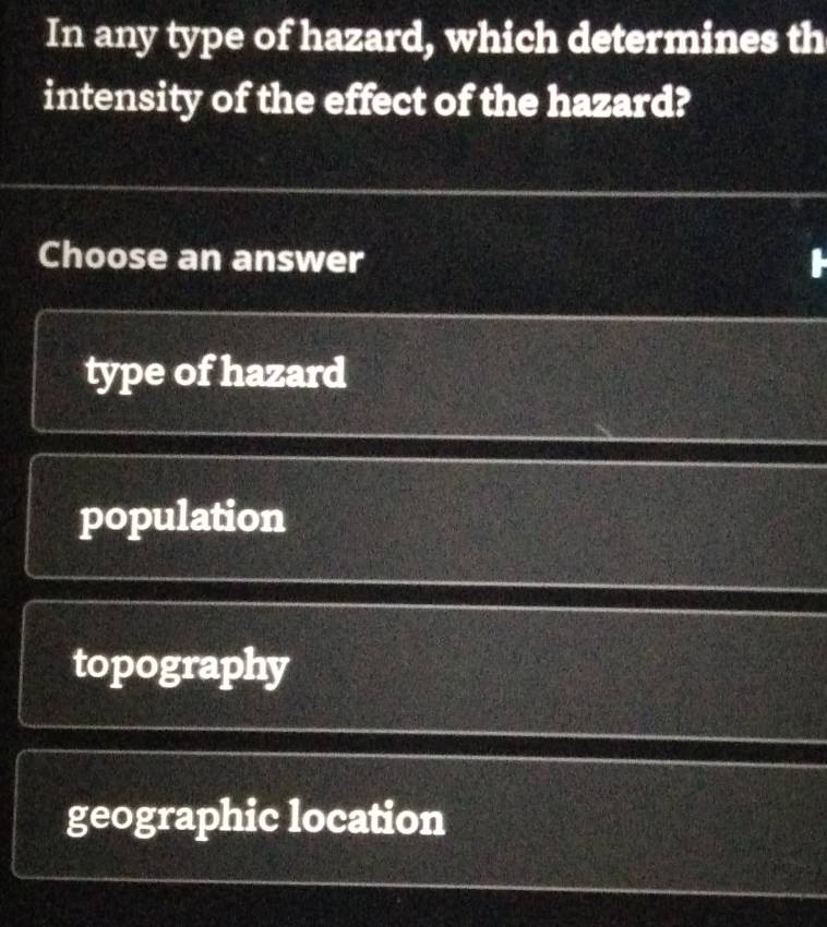 In any type of hazard, which determines th
intensity of the effect of the hazard?
Choose an answer
type of hazard
population
topography
geographic location