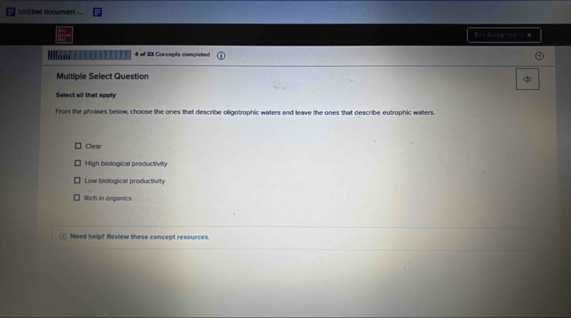 Untitled document
E= : Assig ment ×
4 of 33 Concepts completed
Multiple Select Question

Clear
High biological productivity
Low biological productivity
Rich in organics
Need help? Review these concept resources.