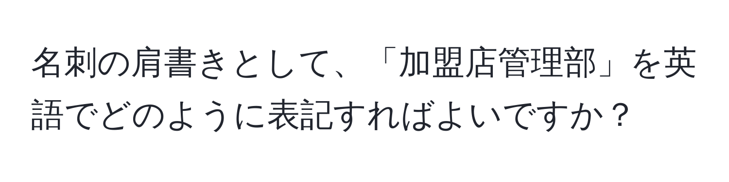 名刺の肩書きとして、「加盟店管理部」を英語でどのように表記すればよいですか？