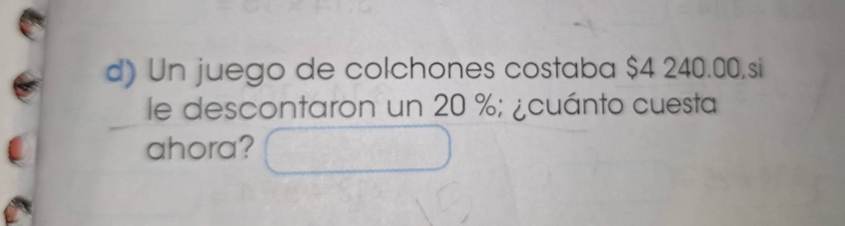 Un juego de colchones costaba $4 240.00,si 
le descontaron un 20 %; ¿cuánto cuesta 
ahora?