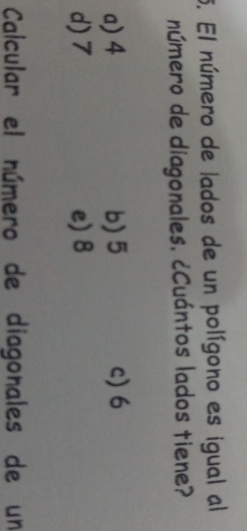 El número de lados de un polígono es igual al
número de diagonales. ¿Cuántos lados tiene?
a) 4 b) 5 c) 6
d) 7 e) 8
Calcular el número de diagonales de un