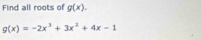 Find all roots of g(x).
g(x)=-2x^3+3x^2+4x-1