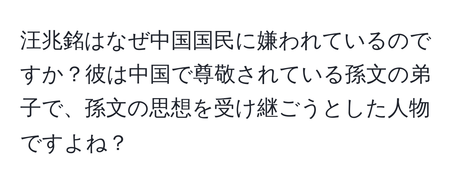 汪兆銘はなぜ中国国民に嫌われているのですか？彼は中国で尊敬されている孫文の弟子で、孫文の思想を受け継ごうとした人物ですよね？