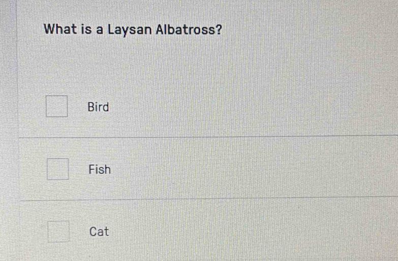 What is a Laysan Albatross?
Bird
Fish
Cat