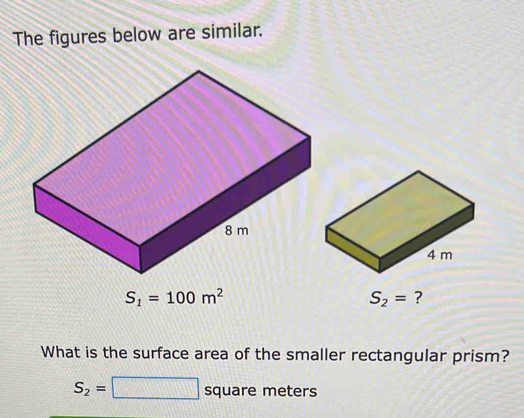 The figures below are similar.
S_1=100m^2
What is the surface area of the smaller rectangular prism?
S_2=□ c square meters