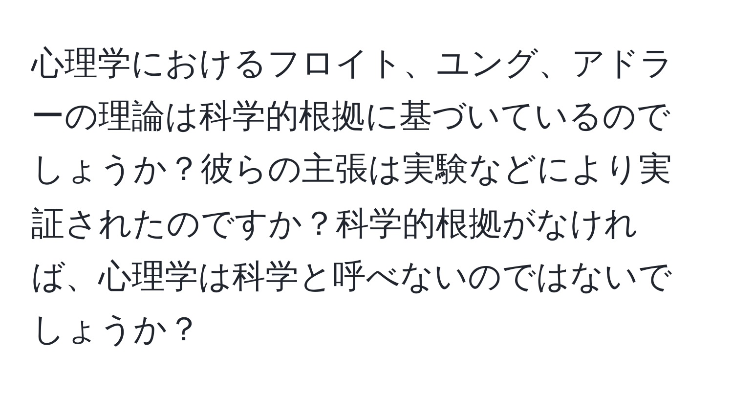 心理学におけるフロイト、ユング、アドラーの理論は科学的根拠に基づいているのでしょうか？彼らの主張は実験などにより実証されたのですか？科学的根拠がなければ、心理学は科学と呼べないのではないでしょうか？