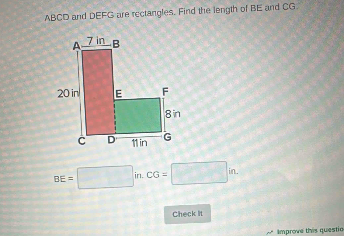 ABCD and DEFG are rectangles. Find the length of BE and CG.
BE=□ in. CG=□ in. 
Check It 
Improve this questio