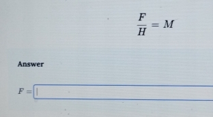  F/H =M
Answer
F=□