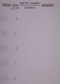 Nilai limlimits _xto 0 (cos 2x-cos 8x)/3xtan x  adalah ...
A -5
B 5
C -2
D 1
E 2