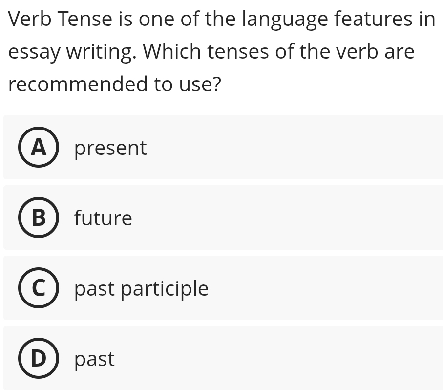 Verb Tense is one of the language features in
essay writing. Which tenses of the verb are
recommended to use?
Apresent
B future
past participle
past