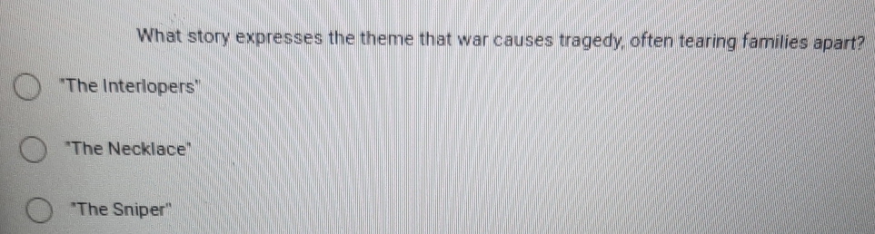 What story expresses the theme that war causes tragedy, often tearing families apart?
'The Interlopers''
"The Necklace"
*The Sniper"