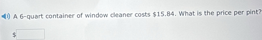 A 6 -quart container of window cleaner costs $15.84. What is the price per pint?
$□