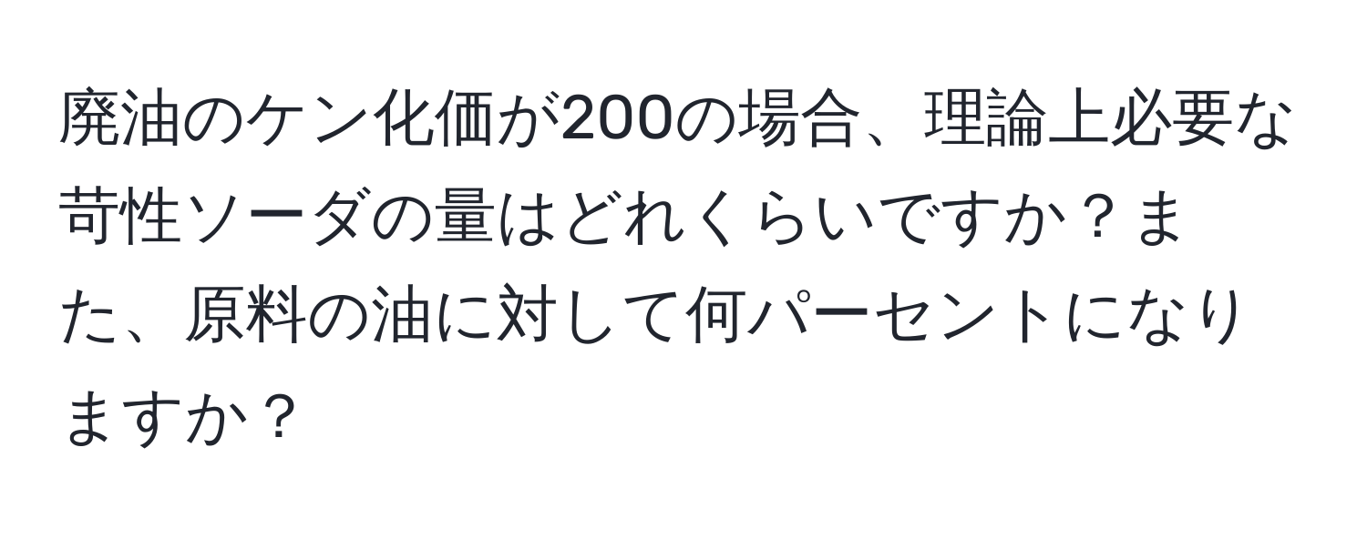 廃油のケン化価が200の場合、理論上必要な苛性ソーダの量はどれくらいですか？また、原料の油に対して何パーセントになりますか？