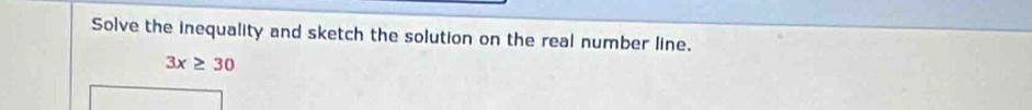 Solve the inequality and sketch the solution on the real number line.
3x≥ 30
