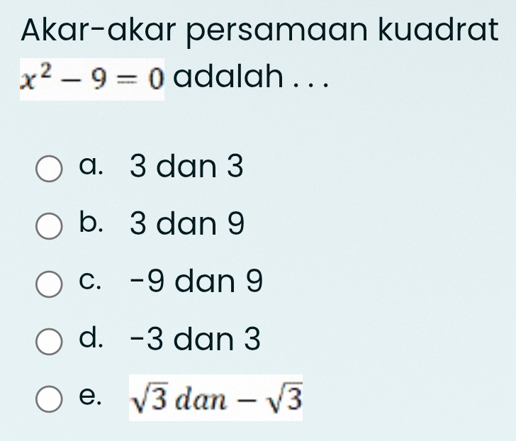 Akar-akar persamaan kuadrat
x^2-9=0 adalah . . .
a. 3 dan 3
b. 3 dan 9
c. -9 dan 9
d. -3 dan 3
e. sqrt(3)dan-sqrt(3)