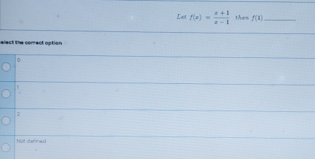 Let f(x)= (x+1)/x-1  then f(1) _
elect the correct option
0
1
2
Not defined