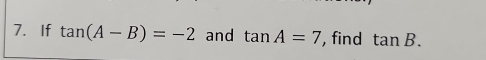 If tan (A-B)=-2 and tan A=7 , find tan B.