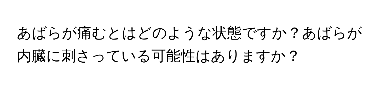 あばらが痛むとはどのような状態ですか？あばらが内臓に刺さっている可能性はありますか？