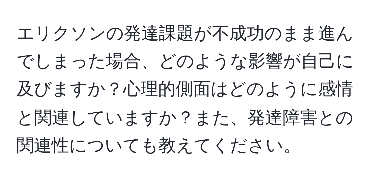 エリクソンの発達課題が不成功のまま進んでしまった場合、どのような影響が自己に及びますか？心理的側面はどのように感情と関連していますか？また、発達障害との関連性についても教えてください。