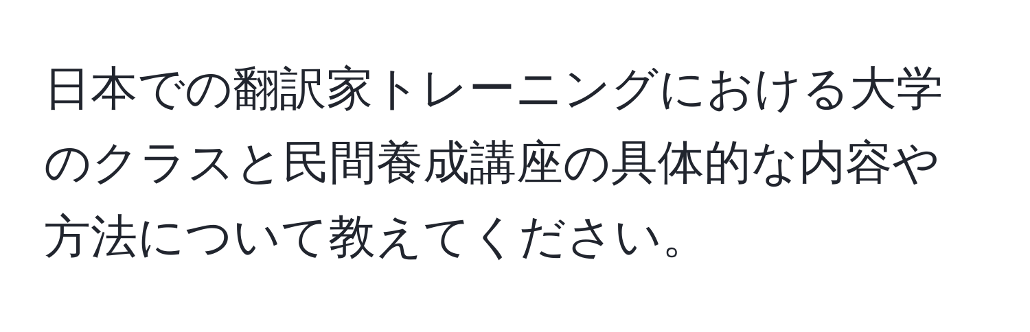 日本での翻訳家トレーニングにおける大学のクラスと民間養成講座の具体的な内容や方法について教えてください。