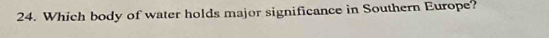 Which body of water holds major significance in Southern Europe?