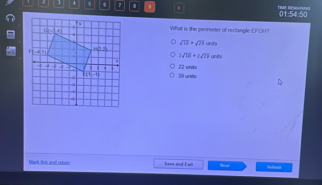 1 2 3 4 5 6 7 8 9 TIME REMAINING
01:54:50
What is the perimeter of rectangle EFGH?
sqrt(10)+sqrt(29)units
sqrt(x)
2sqrt(10)+2sqrt(29)units
22 units
39 units
Mark this and return Save and Exit Next Submit