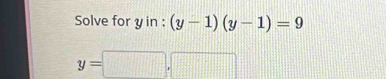 Solve for y in : (y-1)(y-1)=9
y=□ ,□