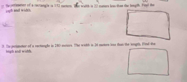 The perimeter of a rectangle is 152 meters. The width is 22 meters less than the length. Find the 
ligh and width. 
3. The perimeter of a rectangle is 280 meters. The width is 26 meters less than the length. Find the 
legth and width.