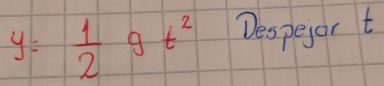 y= 1/2 gt^2 Despeyor t