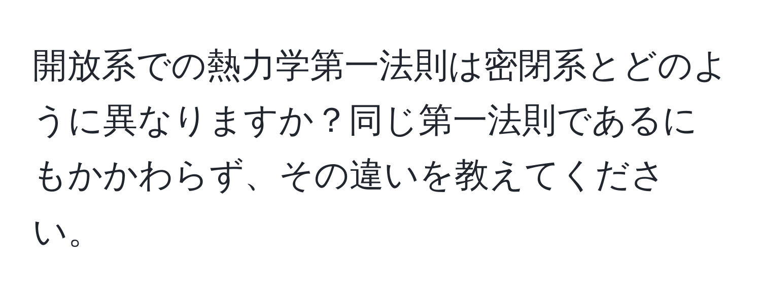 開放系での熱力学第一法則は密閉系とどのように異なりますか？同じ第一法則であるにもかかわらず、その違いを教えてください。