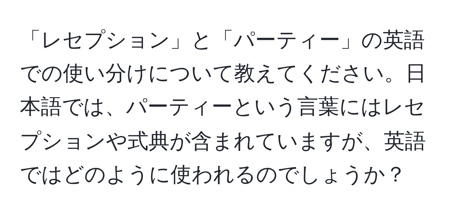 「レセプション」と「パーティー」の英語での使い分けについて教えてください。日本語では、パーティーという言葉にはレセプションや式典が含まれていますが、英語ではどのように使われるのでしょうか？