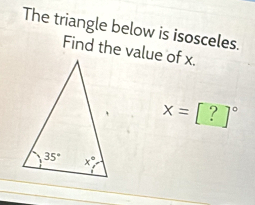 The triangle below is isosceles.
Find the value of x.
x=[?]^circ 