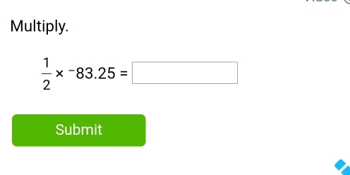 Multiply.
 1/2 *^-83.25=□
Submit