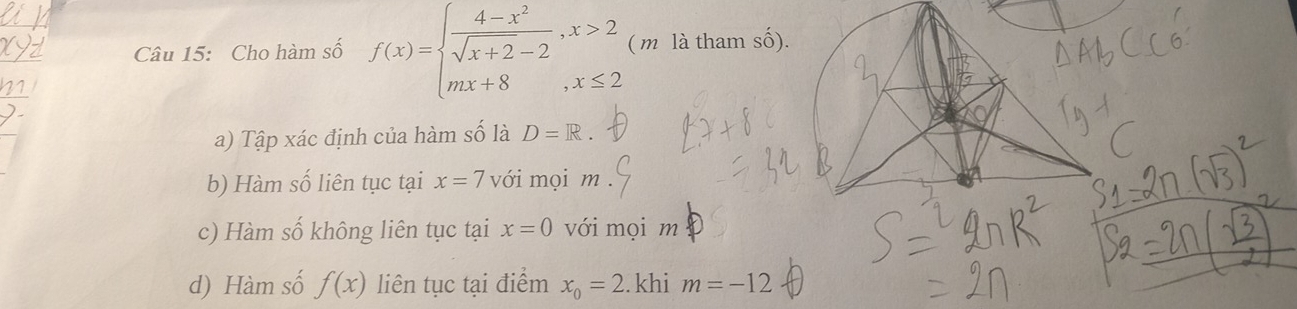 Cho hàm số f(x)=beginarrayl  (4-x^2)/sqrt(x+2)-2 ,x>2 mx+8,x≤ 2endarray. ( m là tham số).
a) Tập xác định của hàm số là D=R. 
b) Hàm số liên tục tại x=7 với mọi m.
c) Hàm số không liên tục tại x=0 với mọi m
d) Hàm số f(x) liên tục tại điểm x_0=2. khi m=-12