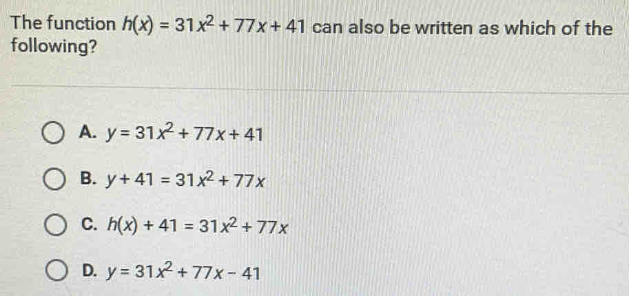 The function h(x)=31x^2+77x+41 can also be written as which of the
following?
A. y=31x^2+77x+41
B. y+41=31x^2+77x
C. h(x)+41=31x^2+77x
D. y=31x^2+77x-41