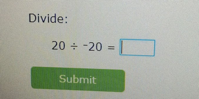 Divide:
20/ -20=□
Submit