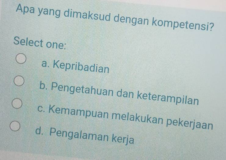 Apa yang dimaksud dengan kompetensi?
Select one:
a. Kepribadian
b. Pengetahuan dan keterampilan
c. Kemampuan melakukan pekerjaan
d. Pengalaman kerja