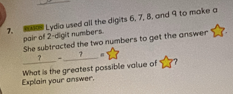 RAON Lydia used all the digits 6, 7, 8, and 9 to make a 
pair of 2 -digit numbers. 
She subtracted the two numbers to get the answer 
_ ?-_ ?= ()^circ 
What is the greatest possible value of ? 
Explain your answer.