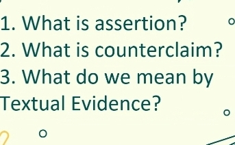 What is assertion? 
2. What is counterclaim? 
3. What do we mean by 
Textual Evidence? 
C