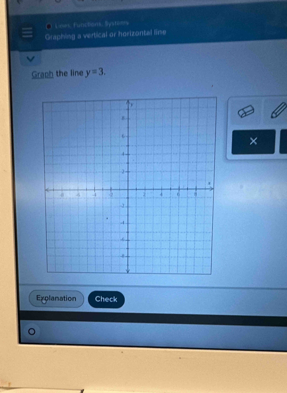 Lines, Functions, Systems 
Graphing a vertical or horizontal line 
Graph the line y=3. 
× 
Explanation Check