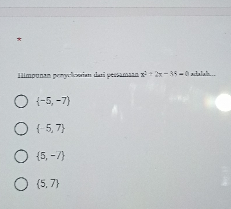 Himpunan penyelesaian dari persamaan x^2+2x-35=0 adalah...
 -5,-7
 -5,7
 5,-7
 5,7