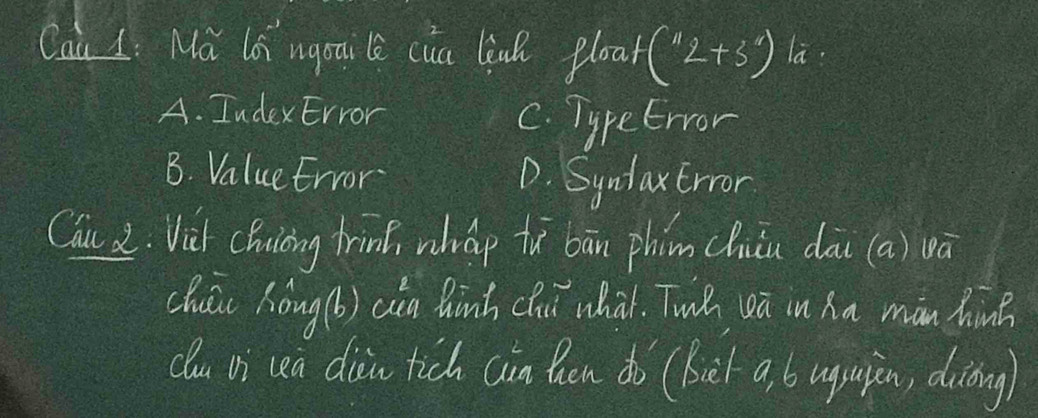 Cau L: Na lo ngpaile cia linh ploa f(2+3^ la
A. IndexError
C. Typetrror
B. Valuetrror D. Syntaxtrron
Cau 2. Vich Chuiong frin, wháp tì bān phin chiǔu dāi (a) vā
chuic hong (b) cen hinh clui what. Twǔ eā in ha màn hins
clu bi cea dicia tich cin hen do (bet a, 6 uguiān, diāng)