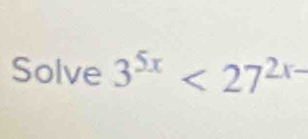 Solve 3^(5x)<27^(2x-)