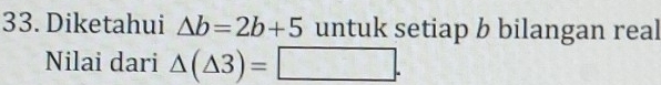 Diketahui △ b=2b+5 untuk setiap b bilangan real 
Nilai dari △ (△ 3)=□.