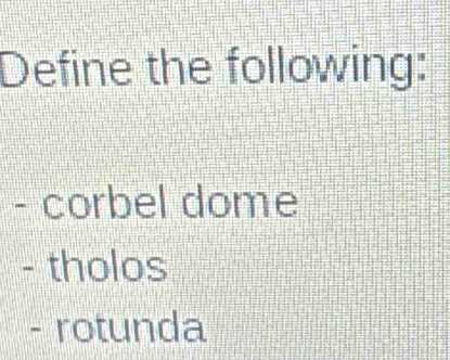 Define the following: 
- corbel dome 
- tholos 
- rotunda